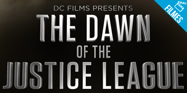 Universo Cinematográfico DC Comics – Confira o vislumbre da Liga da Justiça e mais!